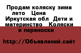Продам коляску зима-лето › Цена ­ 7 000 - Иркутская обл. Дети и материнство » Коляски и переноски   